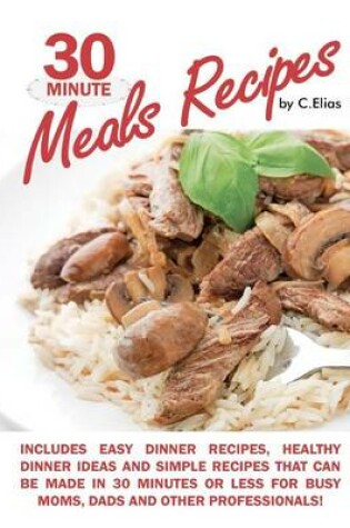 Cover of 30 Minute Meals Recipes Includes Easy Dinner Recipes, Healthy Dinner Ideas and Simple Recipes That Can Be Made in 30 Minutes or Less for Busy Moms, Dads & Other Professionals!