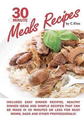 Book cover for 30 Minute Meals Recipes Includes Easy Dinner Recipes, Healthy Dinner Ideas and Simple Recipes That Can Be Made in 30 Minutes or Less for Busy Moms, Dads & Other Professionals!