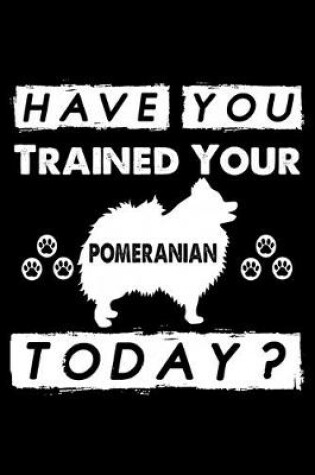 Cover of Have You Trained Your Pomeranian Today?