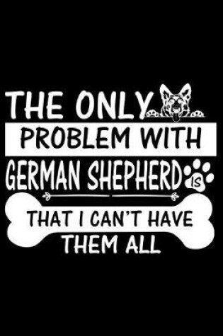 Cover of The Only Problem With German Shepherd Is That I Can't Have Them All