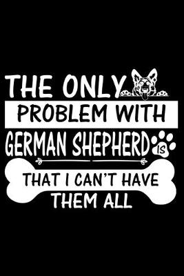 Book cover for The Only Problem With German Shepherd Is That I Can't Have Them All