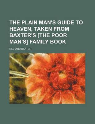 Book cover for The Plain Man's Guide to Heaven, Taken from Baxter's [The Poor Man's] Family Book