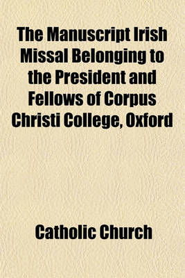 Book cover for The Manuscript Irish Missal Belonging to the President and Fellows of Corpus Christi College, Oxford