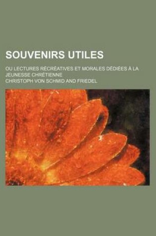 Cover of Souvenirs Utiles; Ou Lectures Recreatives Et Morales Dediees a la Jeunesse Chretienne