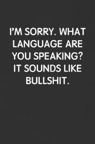 Cover of I'm Sorry, What Language Are You Speaking? It Sounds Like Bullshit.