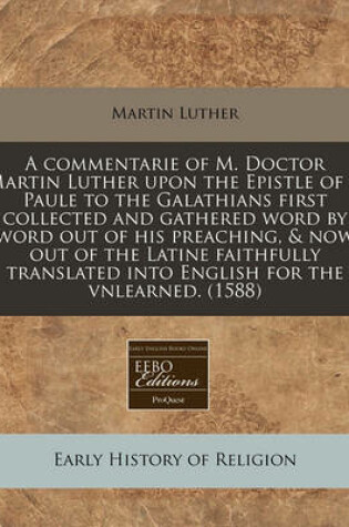 Cover of A Commentarie of M. Doctor Martin Luther Upon the Epistle of S. Paule to the Galathians First Collected and Gathered Word by Word Out of His Preaching, & Now Out of the Latine Faithfully Translated Into English for the Vnlearned. (1588)
