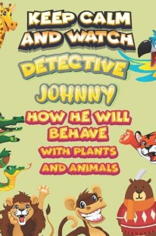 Cover of keep calm and watch detective Johnny how he will behave with plant and animals