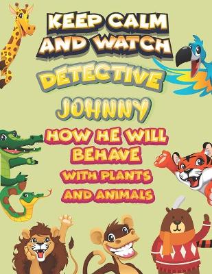 Book cover for keep calm and watch detective Johnny how he will behave with plant and animals