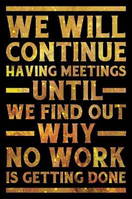 Book cover for We Will Continue Having Meetings Notebook Gold