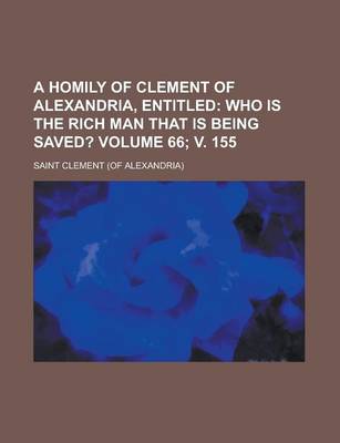 Book cover for A Homily of Clement of Alexandria, Entitled (Volume 66; V. 155); Who Is the Rich Man That Is Being Saved?