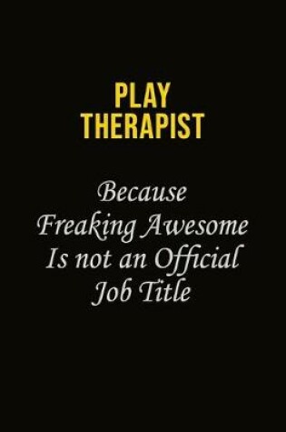 Cover of Play Therapist Because Freaking Awesome Is Not An Official Job Title