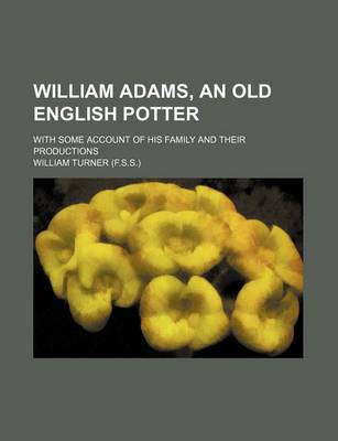 Book cover for William Adams, an Old English Potter; With Some Account of His Family and Their Productions