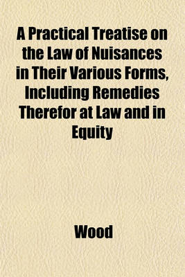 Book cover for A Practical Treatise on the Law of Nuisances in Their Various Forms, Including Remedies Therefor at Law and in Equity