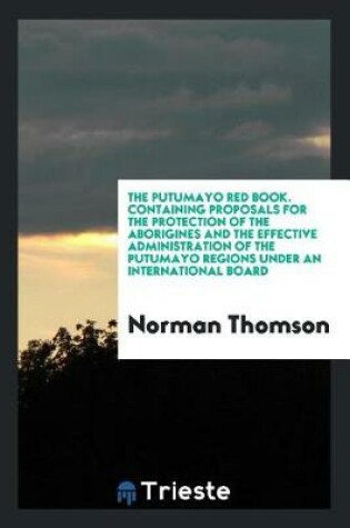 Cover of The Putumayo Red Book. Containing Proposals for the Protection of the Aborigines and the Effective Administration of the Putumayo Regions Under an International Board