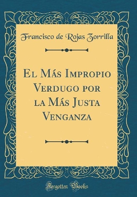 Book cover for El Más Impropio Verdugo por la Más Justa Venganza (Classic Reprint)