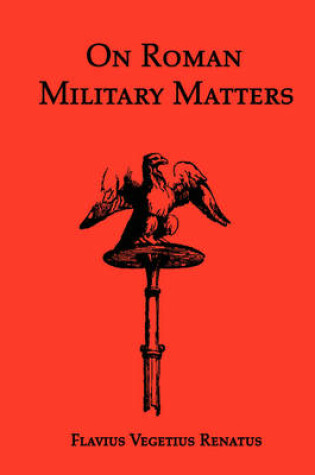 Cover of On Roman Military Matters; A 5th Century Training Manual in Organization, Weapons and Tactics, as Practiced by the Roman Legions