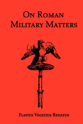 Book cover for On Roman Military Matters; A 5th Century Training Manual in Organization, Weapons and Tactics, as Practiced by the Roman Legions