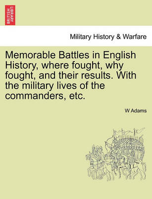 Book cover for Memorable Battles in English History, Where Fought, Why Fought, and Their Results. with the Military Lives of the Commanders, Etc.