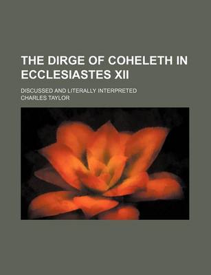 Book cover for The Dirge of Coheleth in Ecclesiastes XII; Discussed and Literally Interpreted