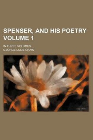 Cover of Spenser, and His Poetry Volume 1; In Three Volumes