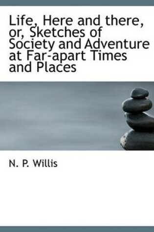 Cover of Life, Here and There, Or, Sketches of Society and Adventure at Far-Apart Times and Places