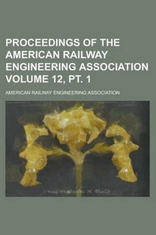 Cover of Proceedings of the American Railway Engineering Association Volume 12, PT. 1