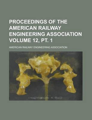 Book cover for Proceedings of the American Railway Engineering Association Volume 12, PT. 1