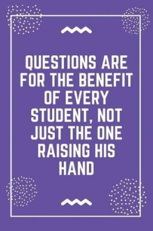 Cover of Questions are for the benefit of every student, not just the one raising his hand