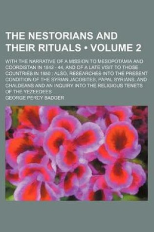 Cover of The Nestorians and Their Rituals (Volume 2); With the Narrative of a Mission to Mesopotamia and Coordistan in 1842 - 44, and of a Late Visit to Those Countries in 1850 Also, Researches Into the Present Condition of the Syrian Jacobites, Papal Syrians, and