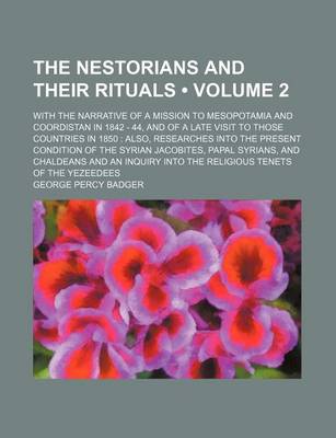 Book cover for The Nestorians and Their Rituals (Volume 2); With the Narrative of a Mission to Mesopotamia and Coordistan in 1842 - 44, and of a Late Visit to Those Countries in 1850 Also, Researches Into the Present Condition of the Syrian Jacobites, Papal Syrians, and