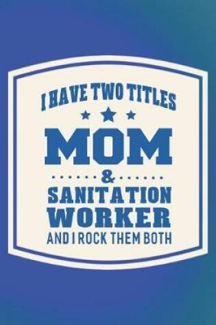 Cover of I Have Two Titles Mom & Sanitation Worker And I Rock Them Both