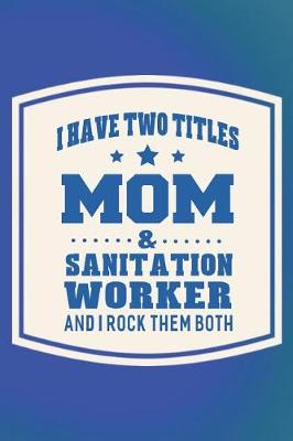 Book cover for I Have Two Titles Mom & Sanitation Worker And I Rock Them Both