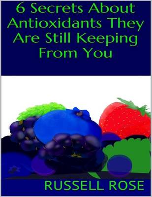 Book cover for 6 Secrets About Antioxidants They Are Still Keeping from You