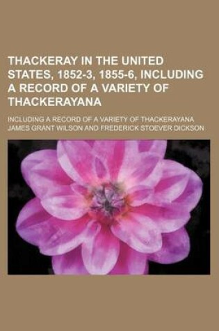 Cover of Thackeray in the United States, 1852-3, 1855-6, Including a Record of a Variety of Thackerayana; Including a Record of a Variety of Thackerayana