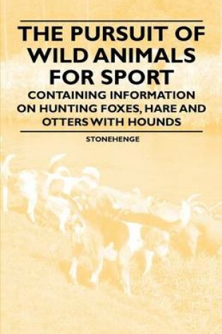 Cover of The Pursuit of Wild Animals for Sport - Containing Information on Hunting Foxes, Hare and Otters with Hounds