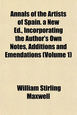 Book cover for Annals of the Artists of Spain. a New Ed., Incorporating the Author's Own Notes, Additions and Emendations (Volume 1)