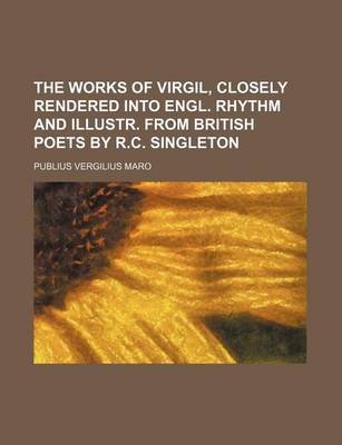 Book cover for The Works of Virgil, Closely Rendered Into Engl. Rhythm and Illustr. from British Poets by R.C. Singleton