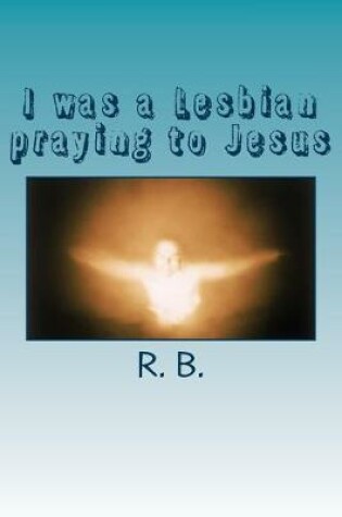 Cover of I was a Lesbian praying to Jesus