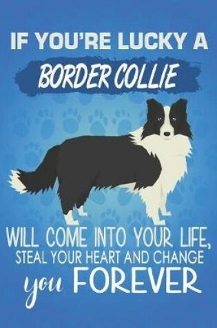 Cover of If You're Lucky A Border Collie Will Come Into Your Life, Steal Your Heart And Change You Forever