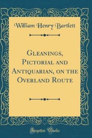 Cover of Gleanings, Pictorial and Antiquarian, on the Overland Route (Classic Reprint)