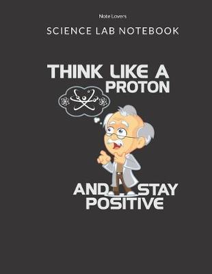 Book cover for Think Like A Proton And Stay Positive - Science Lab Notebook