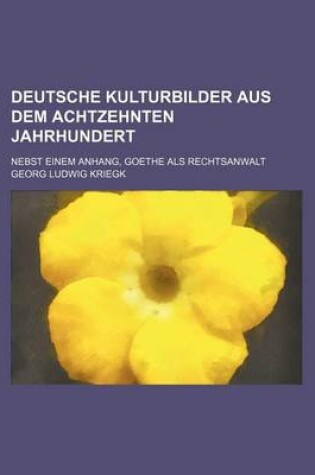 Cover of Deutsche Kulturbilder Aus Dem Achtzehnten Jahrhundert; Nebst Einem Anhang, Goethe ALS Rechtsanwalt