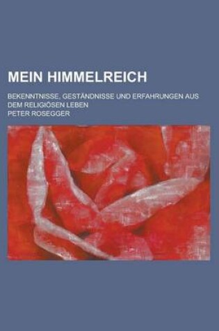 Cover of Mein Himmelreich; Bekenntnisse, Gestandnisse Und Erfahrungen Aus Dem Religiosen Leben