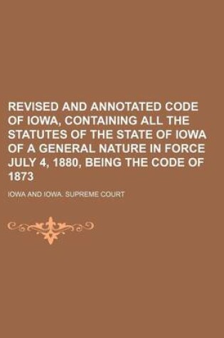 Cover of Revised and Annotated Code of Iowa, Containing All the Statutes of the State of Iowa of a General Nature in Force July 4, 1880, Being the Code of 1873