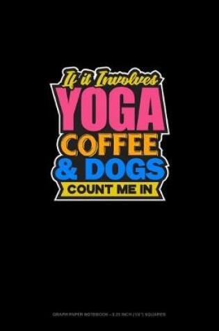 Cover of If It Involves Yoga Coffee & Dogs Count Me In