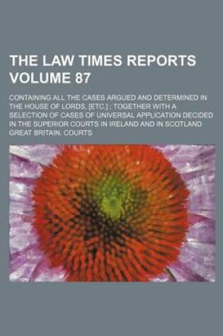 Cover of The Law Times Reports Volume 87; Containing All the Cases Argued and Determined in the House of Lords, [Etc.]; Together with a Selection of Cases of Universal Application Decided in the Superior Courts in Ireland and in Scotland