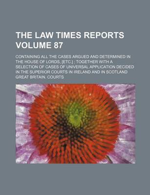 Book cover for The Law Times Reports Volume 87; Containing All the Cases Argued and Determined in the House of Lords, [Etc.]; Together with a Selection of Cases of Universal Application Decided in the Superior Courts in Ireland and in Scotland