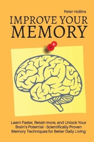 Cover of Improve Your Memory - Learn Faster, Retain more, and Unlock Your Brain's Potential - 17 Scientifically Proven Memory Techniques for Better Daily Living