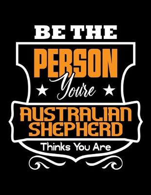 Book cover for Be The Person You're Australian Shepherd Thinks You Are