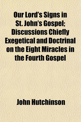 Book cover for Our Lord's Signs in St. John's Gospel; Discussions Chiefly Exegetical and Doctrinal on the Eight Miracles in the Fourth Gospel